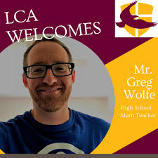 Please welcome Mr. Greg Wolfe to LCA!! Mr. Wolfe will be teaching High  School Math. He is a graduate of Wright State University where he received  his Bachelor's degree in Math and