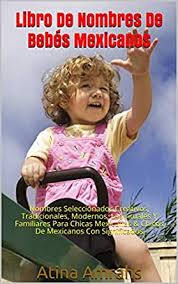 Libro De Nombres De Bebes Mexicanos Nombres Seleccionados Creativos Tradicionales Modernos Espirituales Y Familiares Para Chicas Mexicanas Chicos De Mexicanos Con Significados Ebook Amrahs Atina Amazon Com Mx Tienda Kindle