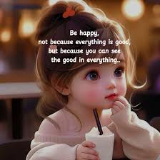 Be happy. Not because everything is good, but because you can see the good  in everything.