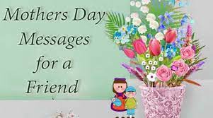 Mother you were my first friend and after all this years you still have been my true royal friend. Happy Mother S Day Messages For Friends Funny Wishes