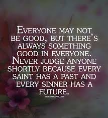 Everyone May Not Be Good But There S Always Something Good In Everyone Never Judge Anyone Shortly Because Every Saint Past Quotes Quotes Power Of Positivity