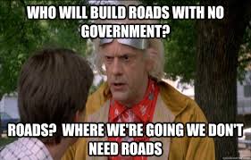 Who Will Build Roads With No Government Roads Where We Re Going We Don T Need Roads Doc Brown Future Quickmeme
