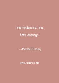 It's maintaining eye contact with the person you're talking to. Michael Chang Quote I See Tendencies I See Body Language Body Quotes