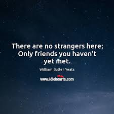 There Are No Strangers Here Only Friends You Haven T Yet Met Idlehearts