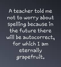 A teacher told me not to worry about spelling because in the ...