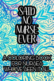 Nurse coloring book for adults: Said No Nurse Ever A Coloring Book For Nurses Who Ve Seen It All Nurse Coloring Book For Adults Funny Nursing Sarcasm Jokes Humor Stress Relievi Paperback Trident Booksellers And Cafe