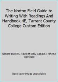 This writing handbook has always reminded me of the technical manuals mechanics use to make their repairs. The Norton Field Guide To Writing With Readings And Handbook 4e Tarrant County College Custom Edition