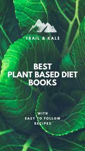 Best Plant Based Diet Books With Recipes Trail Kale Plant Based Diet Books Diet Books Plant Based