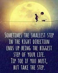 Sometimes The Smallest Step In The Right Direction Ends Up Being The Biggest Step Of Your Life Tip Toe If You Must But T Life Quotes Words Motivational Quotes