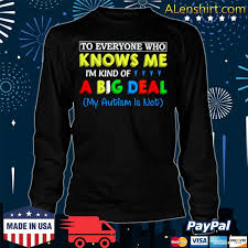 It's not a big deal if your second time reveal your dark. To Everyone Who Knows Me Im Kind Of A Big Deal My Autism Is Not Shirt Hoodie Sweater Long Sleeve And Tank Top