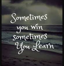 Life's greatest lessons are gained from our losses. Sometimes You Win Sometimes You Learn Segerios Com