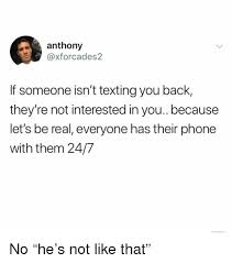 Breaking up with someone in person is a lot more respectful than doing it through text message—but if you've only gone out a couple of times, it's not. Anthony If Someone Isn T Texting You Back They Re Not Interested In You Because Let S Be Real Everyone Has Their Phone With Them 247 No He S Not Like That Meme On Me Me