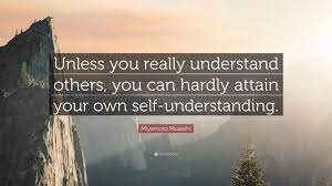Miyamoto Musashi Quote Unless You Really Understand Others You Can Hardly Attain Your Own Self Understanding