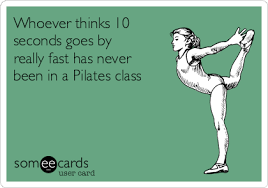 Free And Funny Sports Ecard Whoever Thinks 10 Seconds Goes By Really Fast Has Never Been In A Pilates Class Create An Pilates Class Pilates Quotes Hot Pilates