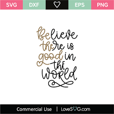 Believe there is good in the world. Believe There Is Good In The World Svg Cut File Lovesvg Com