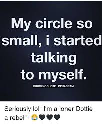 Miss wildflower, me, digital, 2021. My Circle So Small I Started Talking To Myself Phuckyoquote Instagram Seriously Lol I M A Loner Dottie A Rebel Meme On Me Me