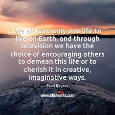 We All Have Only One Life To Live On Earth And Through Idlehearts