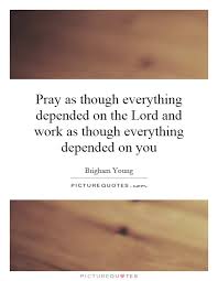 Pray As Though Everything Depended On The Lord And Work As Picture Quotes