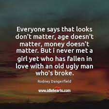 Everyone Says That Looks Don T Matter Age Doesn T Matter Money Doesn T Matter Idlehearts