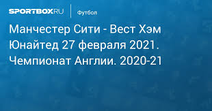 Обзор онлайн статистика составы основные события. Manchester Siti Vest Hem Yunajted 2 1 27 Fevralya Chempionat Anglii 2020 21 Protokol Matcha