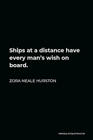 Zora Neale Hurston Quote Ships At A Distance Have Every Man S Wish On Board