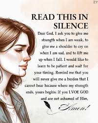 ZY READ THIS IN SILENCE Dear God, I ask you to give me strength when I am  weak, to give give me a shoulder to cry