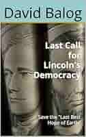 Last Call for Lincoln's Democracy: Save the "Last Best Hope of Earth"  (Saving Democracy, Stopping Trump) eBook : Balog, David: Amazon.in: Books