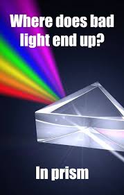 Where Does Bad Light End Up In Prism Physics Jokes Physics Humor Science Jokes