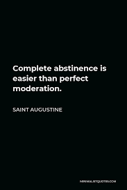 Below you will find our collection of inspirational, wise, and humorous old abstinence quotes, abstinence sayings, and abstinence proverbs, collected over the. Saint Augustine Quote Complete Abstinence Is Easier Than Perfect Moderation