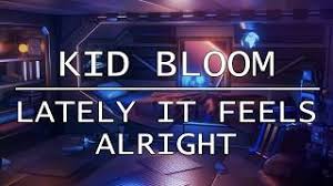 Kid Bloom Lately It Feels Alright Lyrics