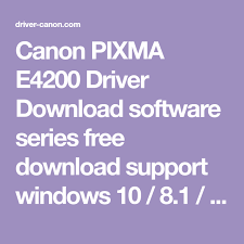 Canon Pixma E4200 Driver Download Software Series Free Download Support Windows 10 8 1 8 7 Xp 32 Bit 64 Bit Macos Lin Printer Driver Canon Drivers