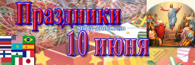 10 июня православные верующие отмечают праздник вознесение господне. Prazdniki 10 Iyunya