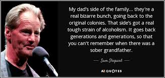 But he was also a high functioning alcoholic and a bitter widower, ever since the day of jeff's birth. ― c.g. Sam Shepard Quote My Dad S Side Of The Family They Re A Real