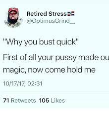 Retired Stress Why You Bust Quick First Of All Your Pussy Made Ou Magic Now Come Hold Me 101717 0231 71 Retweets 105 Likes Meme On Me Me When you bust a nuterino. retired stress why you bust quick first