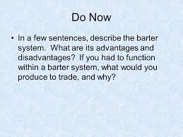 Do Now In A Few Sentences Describe The Barter System What Are Its Advantages And Disadvantages If You Had To Function Within A Barter System What Would Ppt Download