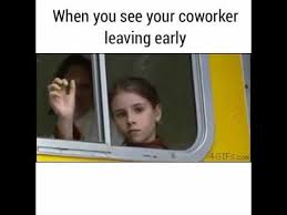I know you're going to do great. it was a pleasure to learn from you. When You See Your Coworker Leaving Work Early Leaving Work Early Coworker Humor Work Humor Coworkers