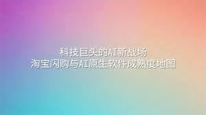 科技巨头的AI新战场：淘宝闪购与AI原生软件成熟度地图- 选英
