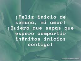 Has de ese inicio de semana un ramillete de flores, donde prevalezca la constancia, el amor por lo que hacen, entusiasmo y por supuesto aptitud positiva. Feliz Inicio De Semana Amor Frases Con Emocion