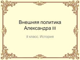 Александра iii вполне справедливо называли миротворцем: Vneshnyaya Politika Aleksandra Iii Prezentaciya Doklad