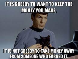 We did not find results for: It Is Greedy To Want To Keep The Money You Make It Is Not Greedy To Take Money Away From Someone Who Earned It Spock And Cat Meme Make A Meme