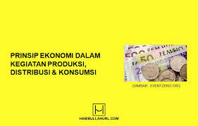 Prinsip Ekonomi Dalam Kegiatan Produksi Distribusi Dan Konsumsi Habibullah Al Faruq