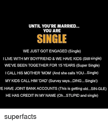 Until You Re Married You Are Single We Just Got Engaged Single I Live With My Boyfriend We Have Single Mom Meme Getting Married Quotes Single Quotes Funny