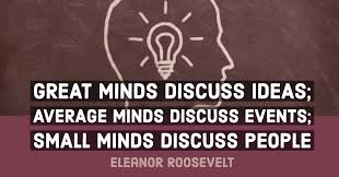This is one reason why i love that quote from eleanor roosevelt in the picture above: Great Minds Discuss Ideas Average Minds Discuss Events Small Minds Discuss People Eleanor Roosevelt Financial Springs News
