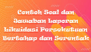 Jawaban soal ini adalah b. Contoh Soal Dan Jawaban Laporan Likuidasi Persekutuan Bertahap Dan Serentak Rafinternet