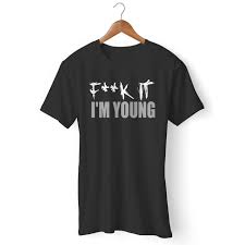 Fuck It Im Young Men T Shirt