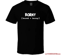 I was just bored when i started it but i ended up falling inlove with the guy inside my screen. Borny Bored And Horny Funny Stag Birthday Gag Sex Trending Gift Tfghfg Shirt Unisex Men Women T Shirt T Shirts Aliexpress