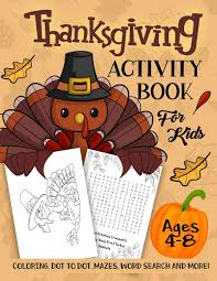 Maybe you would like to learn more about one of these? Thanksgiving Activity Book For Kids Ages 4 8 A Fun Kid Workbook Game For Learning Coloring Dot To Dot Mazes Word Search And More Slayer Activity 9781730724350 Amazon Com Books