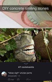 DIY concrete smiling stones 47 comments *deep sigh* unzips pants  dirtybird45 - iFunny Brazil