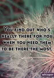 You Find Out Who S Really There For You When You Need Them To Be There The Most How Are You Feeling Feelings Find