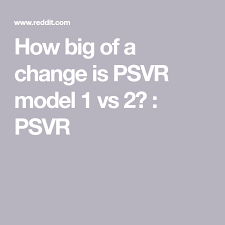 How Big Of A Change Is Psvr Model 1 Vs 2 Psvr Model Change Big